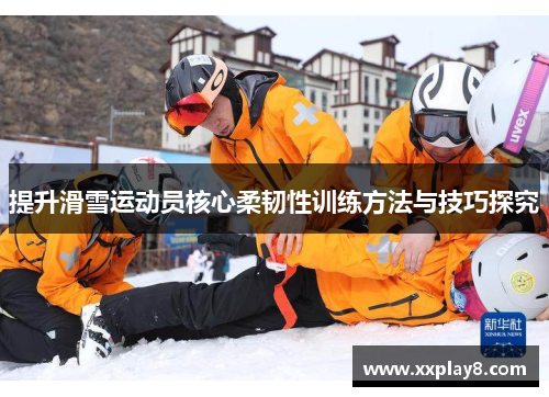 提升滑雪运动员核心柔韧性训练方法与技巧探究
